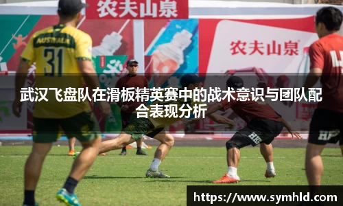 武汉飞盘队在滑板精英赛中的战术意识与团队配合表现分析