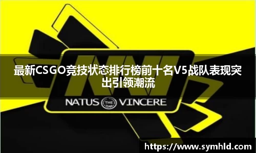 最新CSGO竞技状态排行榜前十名V5战队表现突出引领潮流