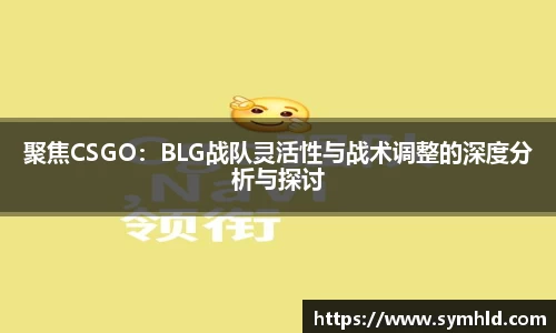 聚焦CSGO：BLG战队灵活性与战术调整的深度分析与探讨